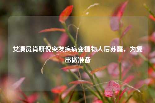 女演员肖妍倪突发疾病变植物人后苏醒，为复出做准备