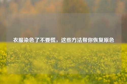 衣服染色了不要慌，这些方法帮你恢复原色